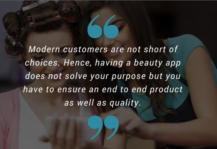 Modern customers are not short of choices. Hence, having a beauty app does not solve your purpose but you have to ensure an end to end product as well as quality.